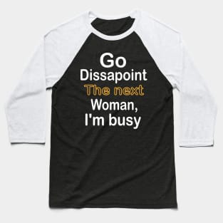 Go disappoint the next woman, I am busy design Baseball T-Shirt